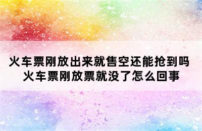 火车票刚放出来就售空还能抢到吗 火车票刚放票就没了怎么回事